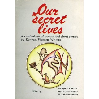 Our secret lives: An anthology of poems and short stories by Kenyan women writers
